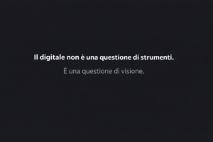 Il digitale non è una questione di strumenti. È una questione di visione.